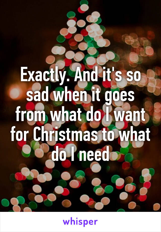 Exactly. And it's so sad when it goes from what do I want for Christmas to what do I need