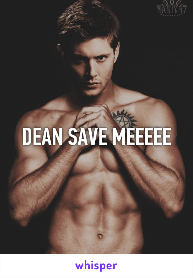 DEAN SAVE MEEEEE