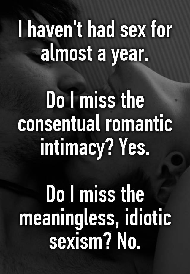 I Havent Had Sex For Almost A Year Do I Miss The Consentual Romantic Intimacy Yes Do I Miss 