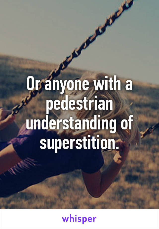 Or anyone with a pedestrian understanding of superstition.