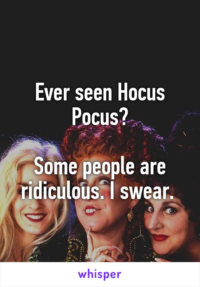 Ever seen Hocus Pocus?

Some people are ridiculous. I swear. 