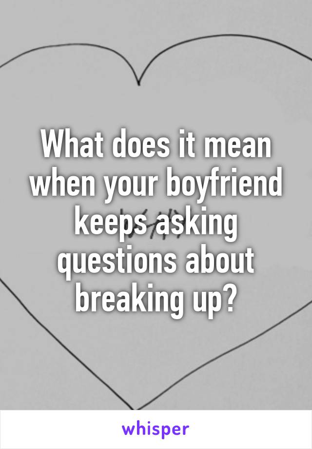 what-does-it-mean-when-your-boyfriend-keeps-asking-questions-about