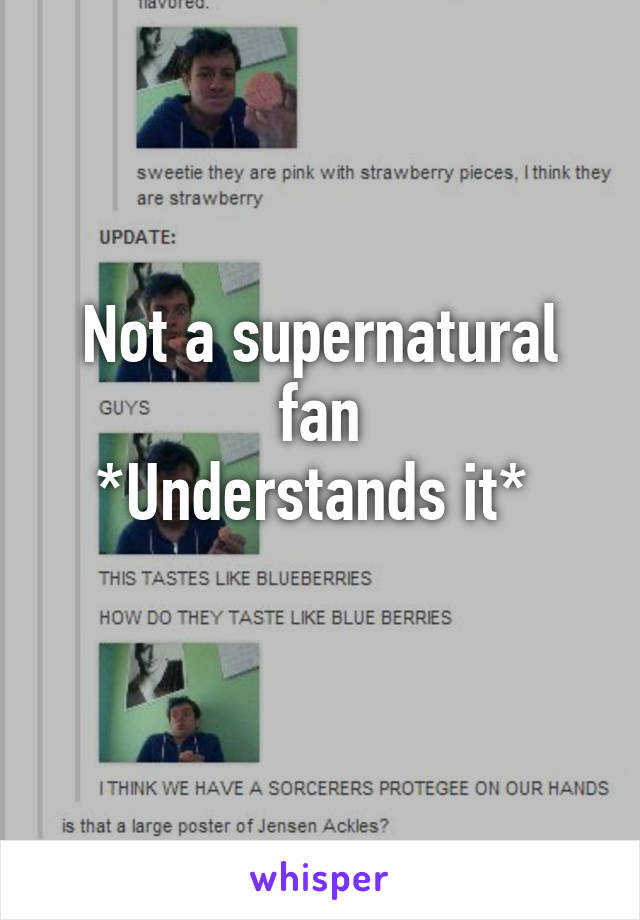 Not a supernatural fan
*Understands it* 
