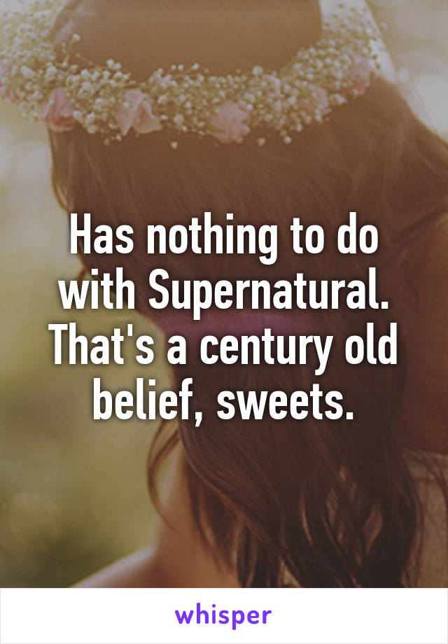 Has nothing to do with Supernatural. That's a century old belief, sweets.