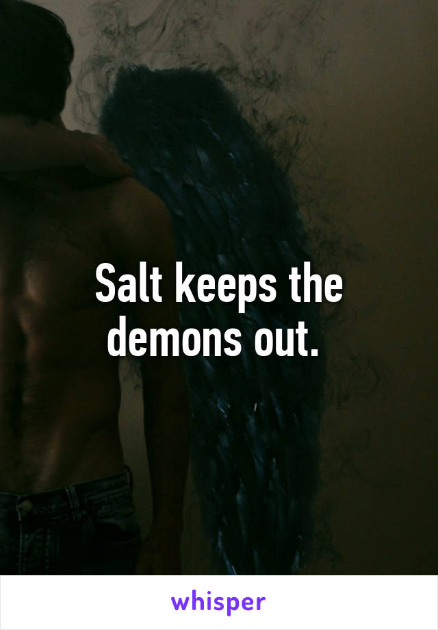 Salt keeps the demons out. 