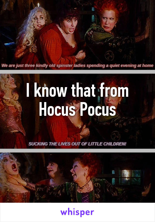 I know that from Hocus Pocus
