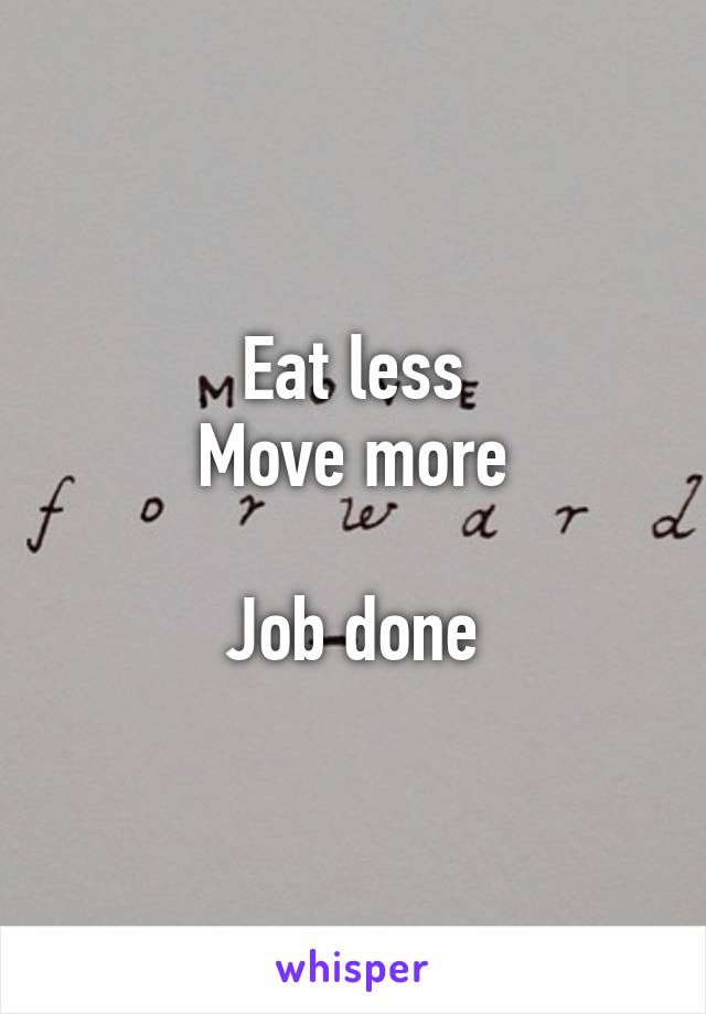 Eat less
Move more

Job done