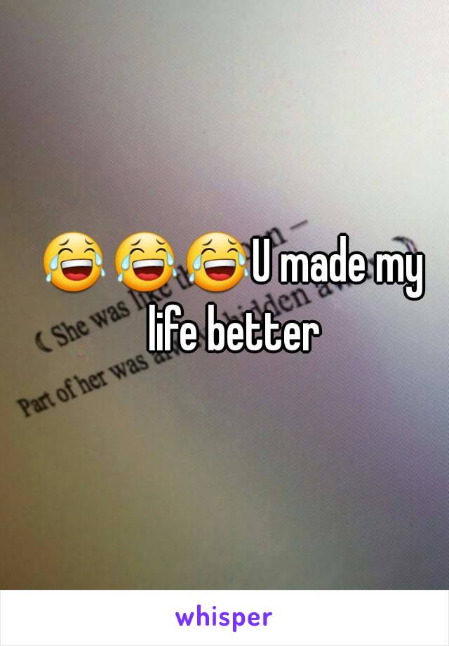 😂😂😂U made my life better