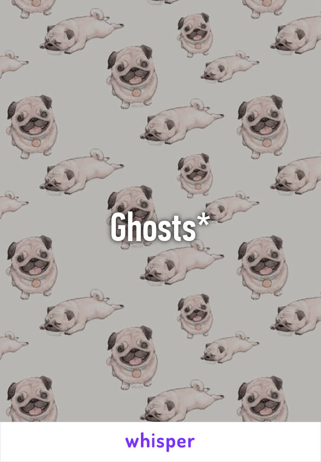 Ghosts*