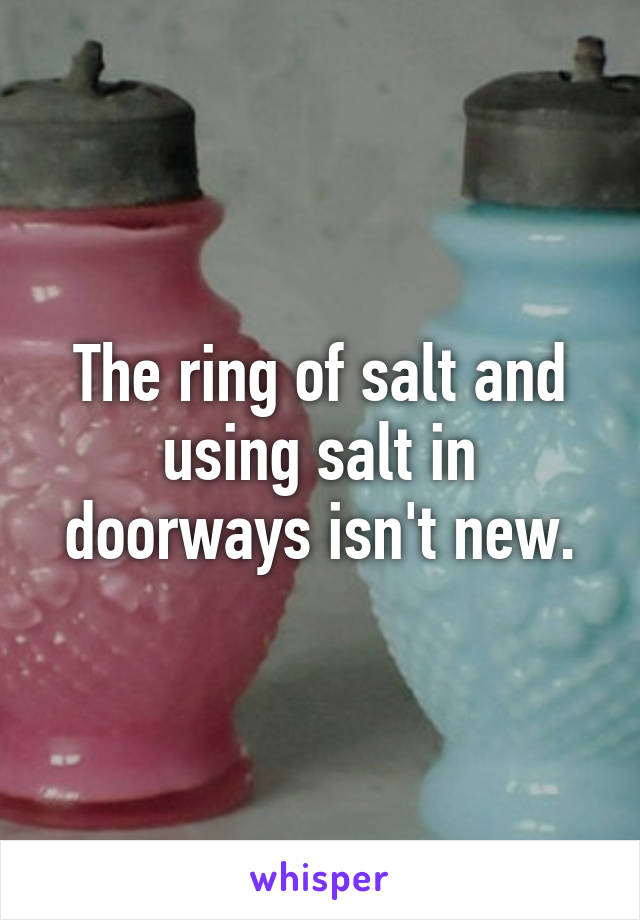 The ring of salt and using salt in doorways isn't new.