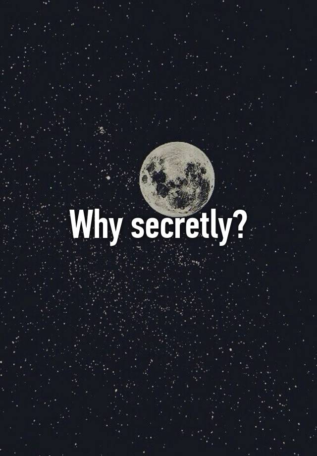 Why secretly?