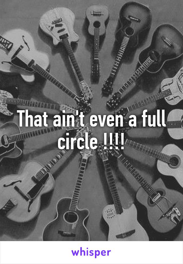 That ain't even a full circle !!!!