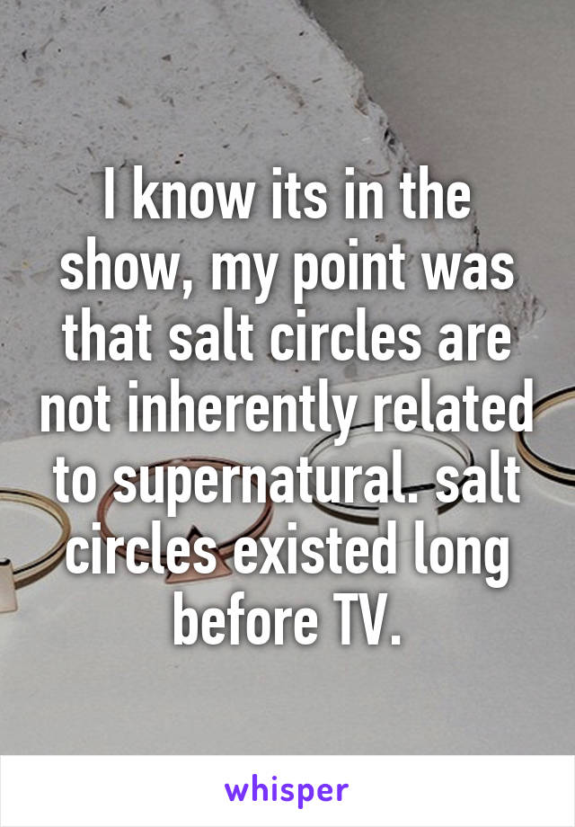 I know its in the show, my point was that salt circles are not inherently related to supernatural. salt circles existed long before TV.