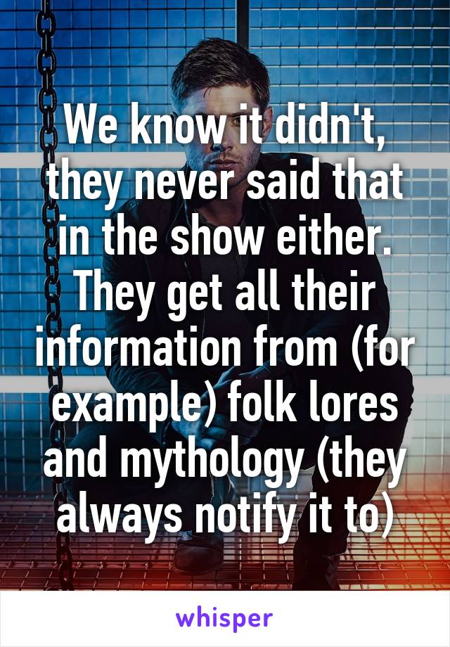 We know it didn't, they never said that in the show either. They get all their information from (for example) folk lores and mythology (they always notify it to)