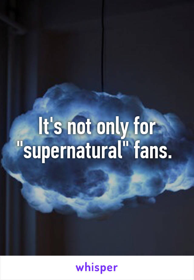 It's not only for "supernatural" fans. 