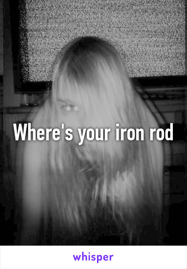 Where's your iron rod