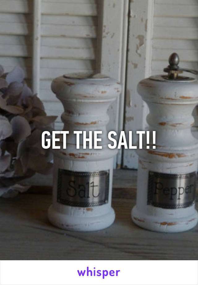 GET THE SALT!!