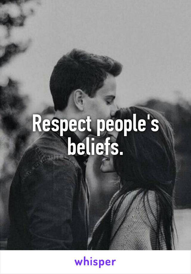 Respect people's beliefs.