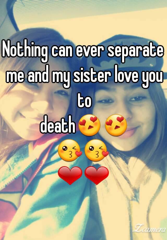 Nothing Can Ever Separate Me And My Sister Love You To Death😍😍😘😘 