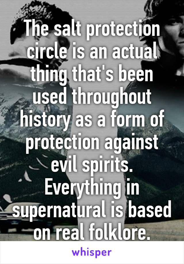 The salt protection circle is an actual thing that's been used throughout history as a form of protection against evil spirits. Everything in supernatural is based on real folklore.