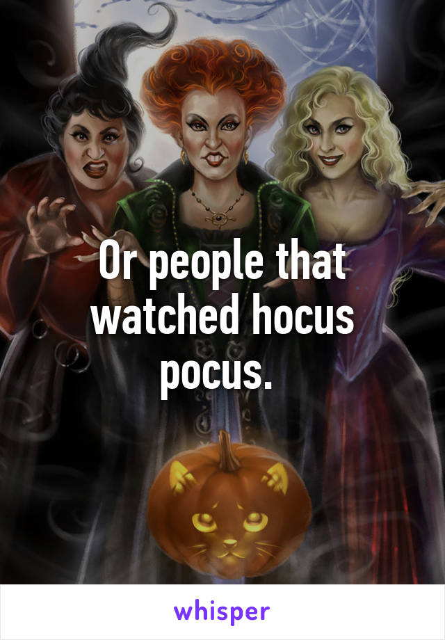 Or people that watched hocus pocus. 