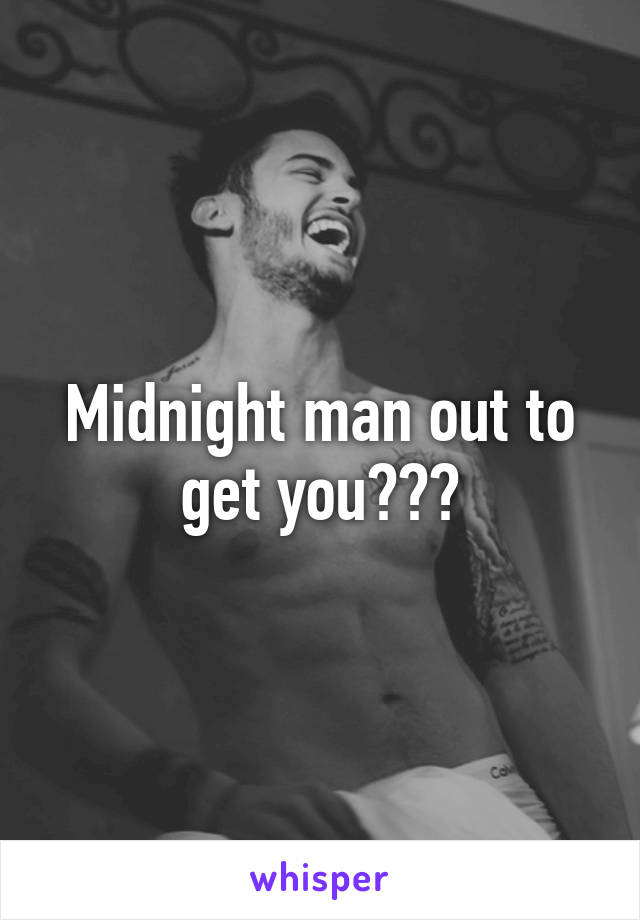 Midnight man out to get you???