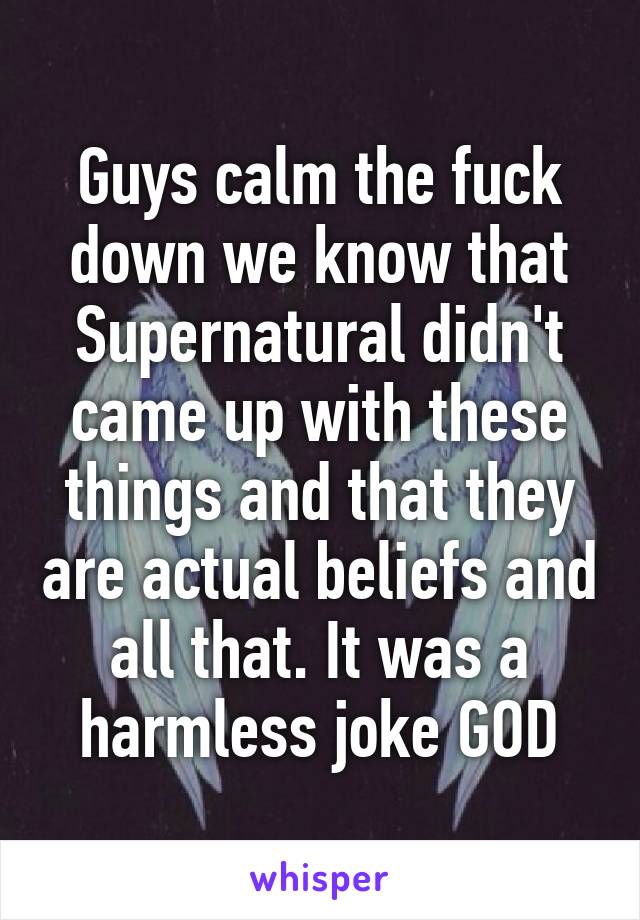 Guys calm the fuck down we know that Supernatural didn't came up with these things and that they are actual beliefs and all that. It was a harmless joke GOD