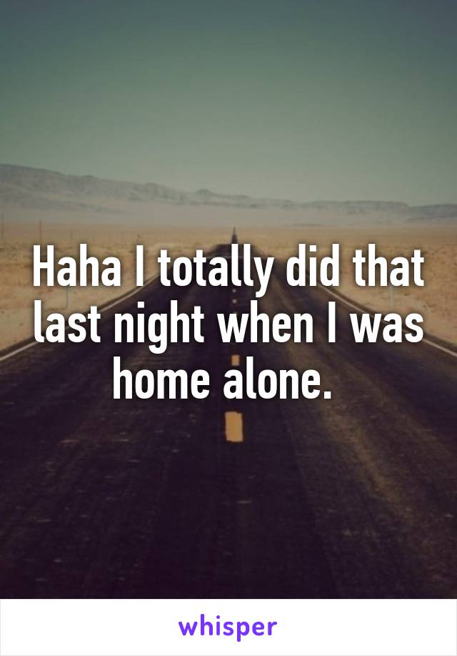 Haha I totally did that last night when I was home alone. 