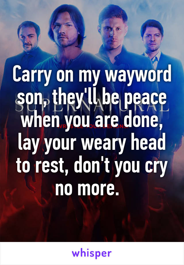 Carry on my wayword son, they'll be peace when you are done, lay your weary head to rest, don't you cry no more.  