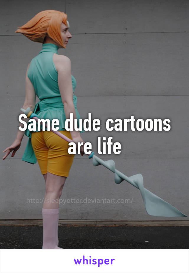 Same dude cartoons are life