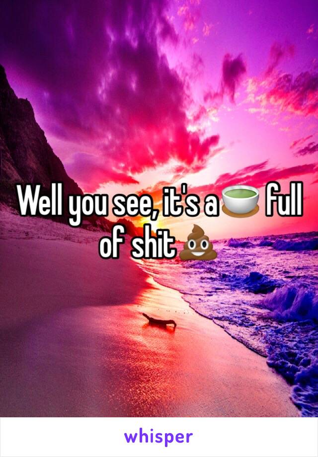 Well you see, it's a🍵 full of shit💩