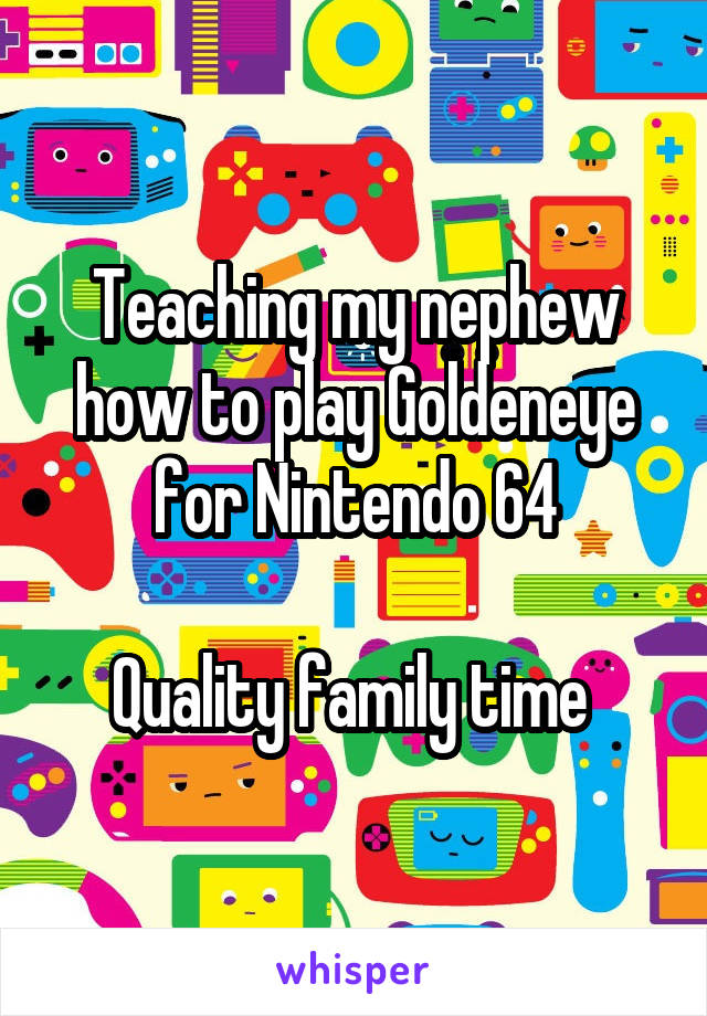 Teaching my nephew how to play Goldeneye for Nintendo 64

Quality family time 