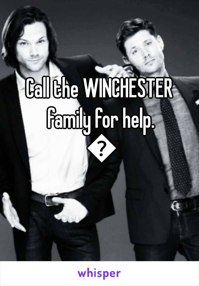 Call the WINCHESTER family for help. 😂