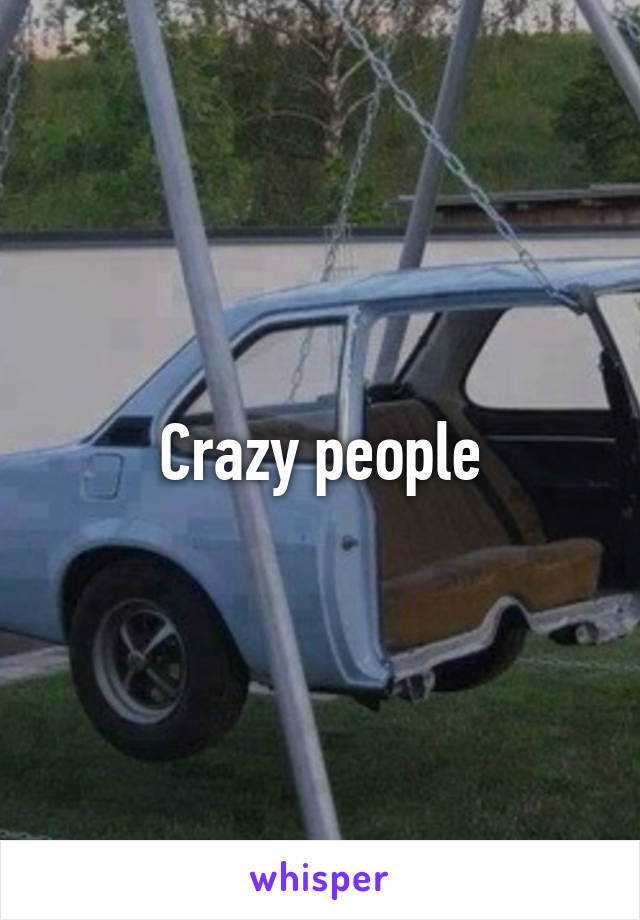 Crazy people