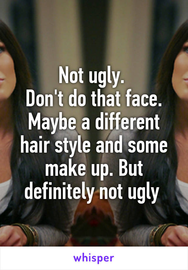 Not ugly. 
Don't do that face. Maybe a different hair style and some make up. But definitely not ugly 