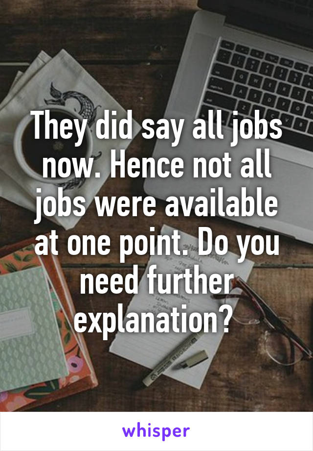 They did say all jobs now. Hence not all jobs were available at one point. Do you need further explanation? 