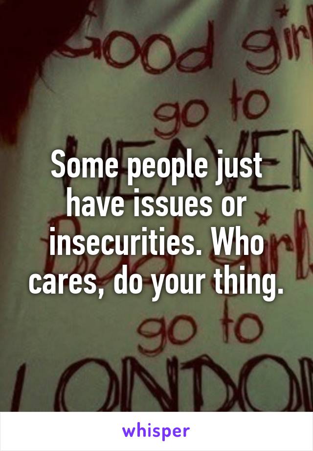 Some people just have issues or insecurities. Who cares, do your thing.