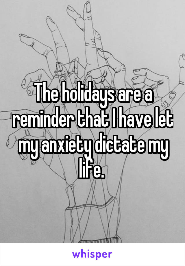 The holidays are a reminder that I have let my anxiety dictate my life. 