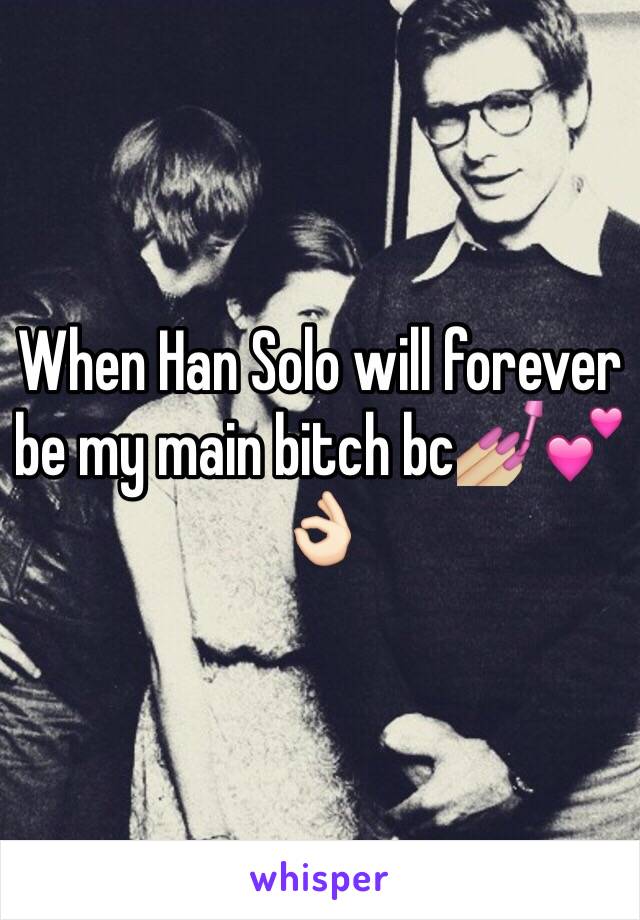 When Han Solo will forever be my main bitch bc💅🏼💕👌🏻 