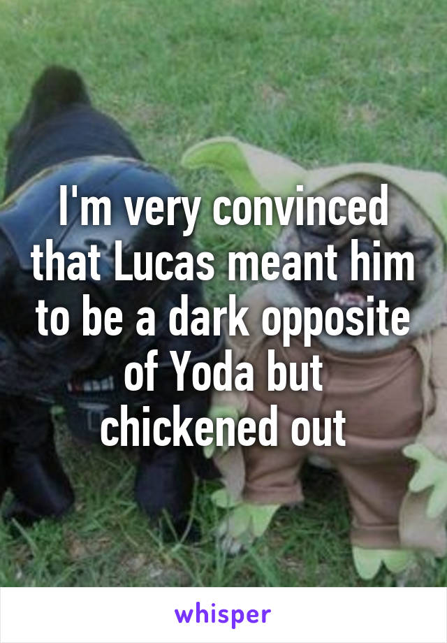 I'm very convinced that Lucas meant him to be a dark opposite of Yoda but chickened out