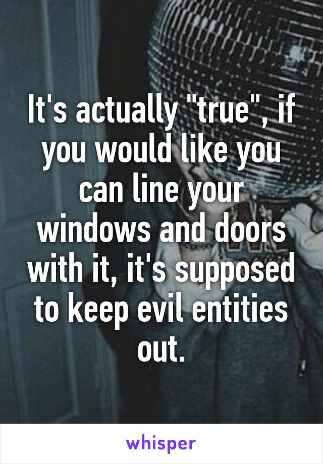 It's actually "true", if you would like you can line your windows and doors with it, it's supposed to keep evil entities out.