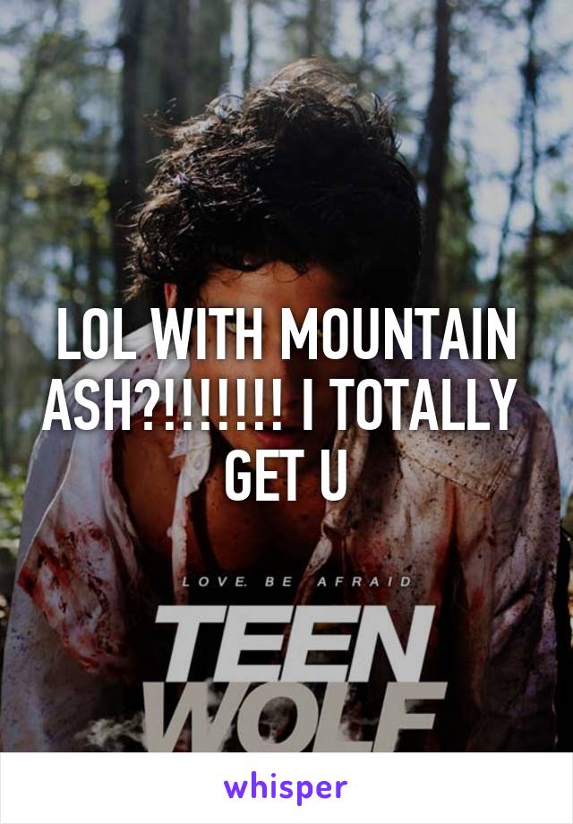 LOL WITH MOUNTAIN ASH?!!!!!!! I TOTALLY  GET U