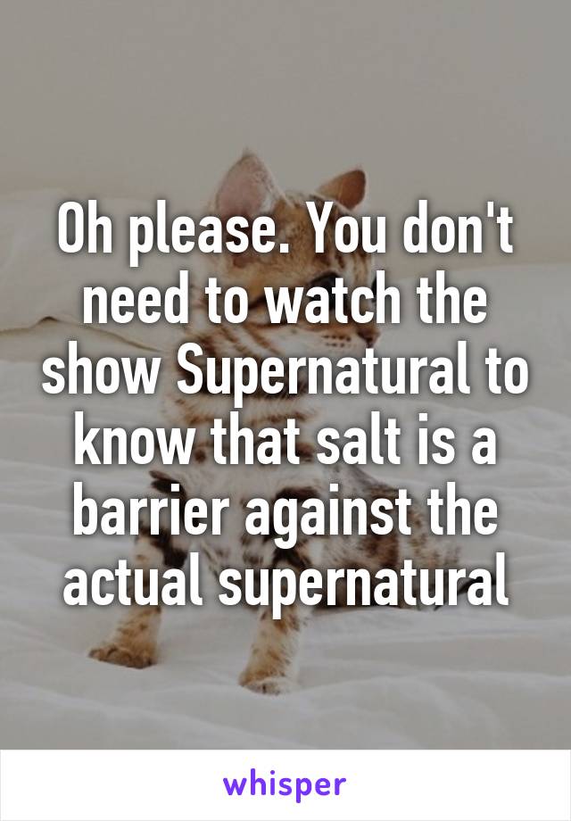 Oh please. You don't need to watch the show Supernatural to know that salt is a barrier against the actual supernatural