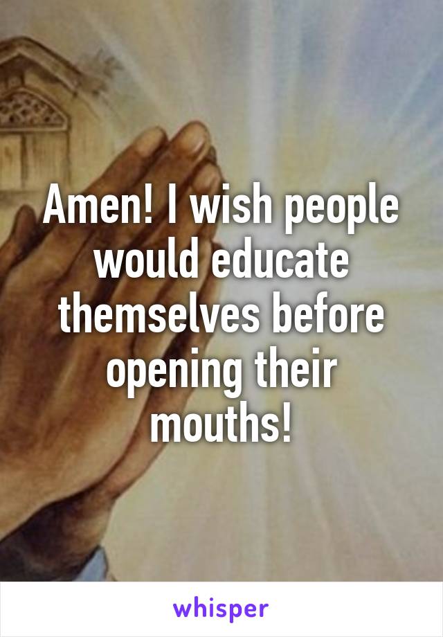 Amen! I wish people would educate themselves before opening their mouths!