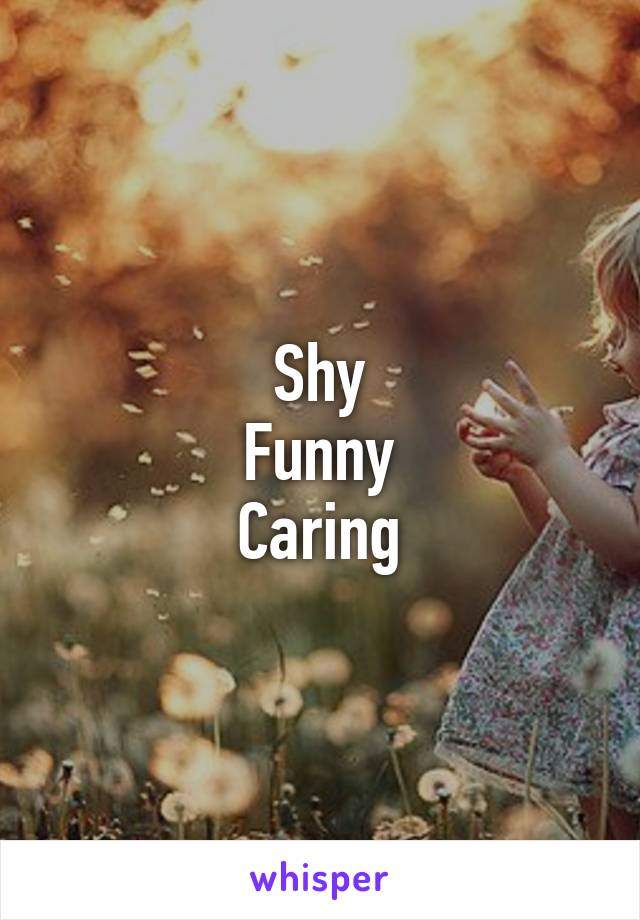 Shy
Funny
Caring