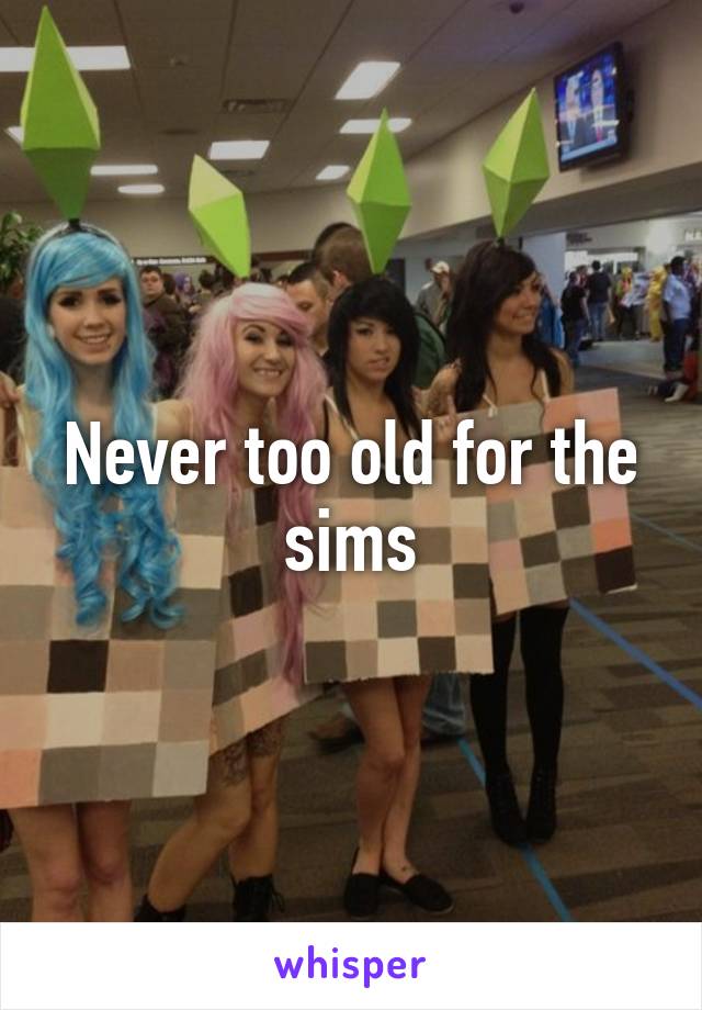 Never too old for the sims