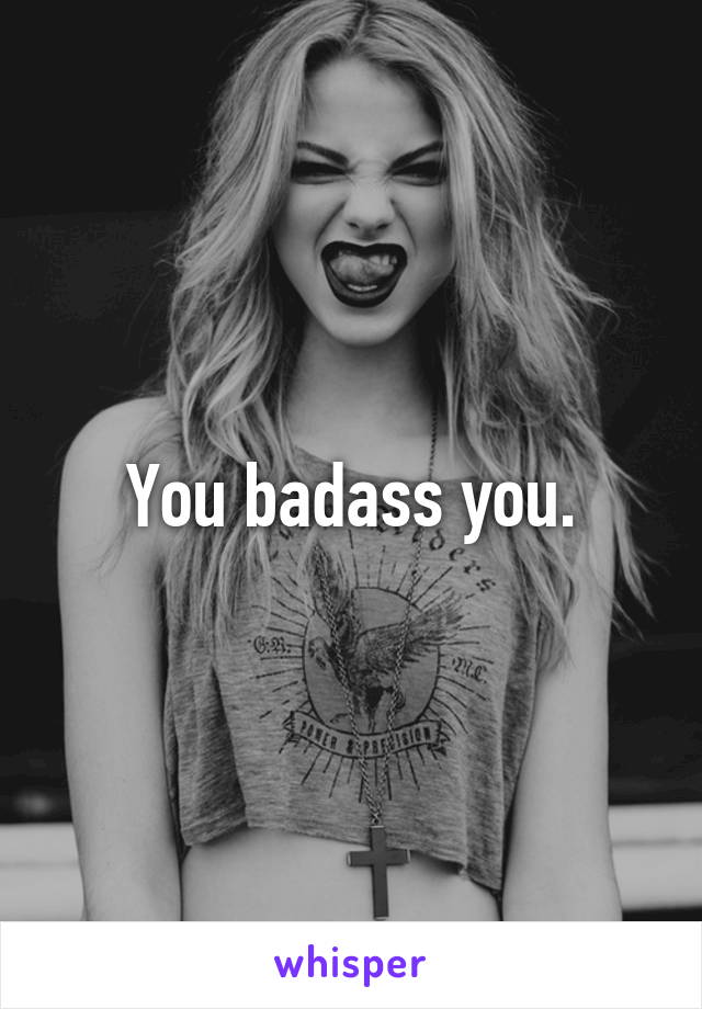 You badass you.