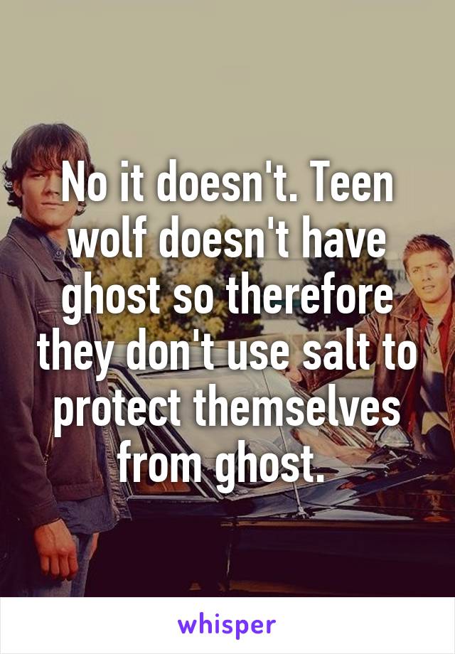 No it doesn't. Teen wolf doesn't have ghost so therefore they don't use salt to protect themselves from ghost. 