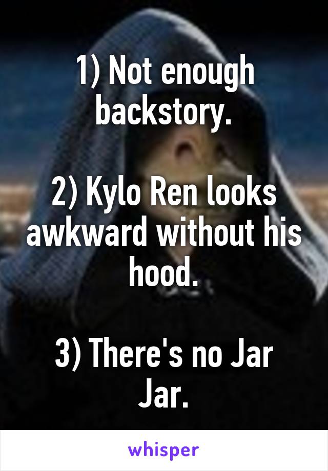 1) Not enough backstory.

2) Kylo Ren looks awkward without his hood.

3) There's no Jar Jar.