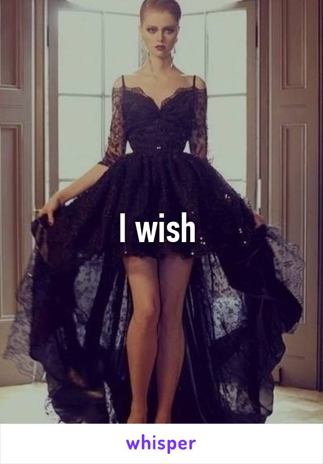 I wish 